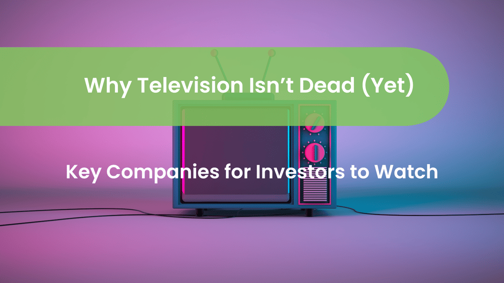 Why Television Isn’t Dead (Yet) - Key Companies for Investors to Watch